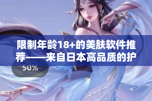 限制年龄18+的美肤软件推荐——来自日本高品质的护肤方案