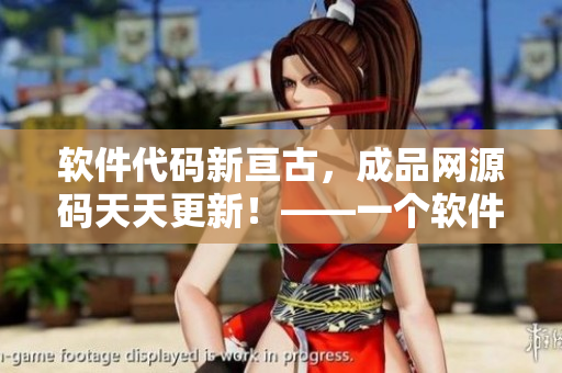 软件代码新亘古，成品网源码天天更新！——一个软件行业的动态报道