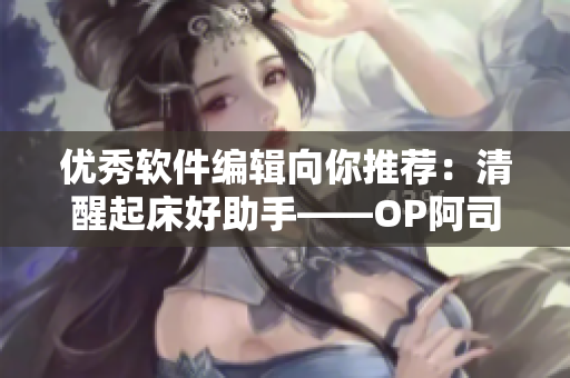 优秀软件编辑向你推荐：清醒起床好助手——OP阿司匹林软件