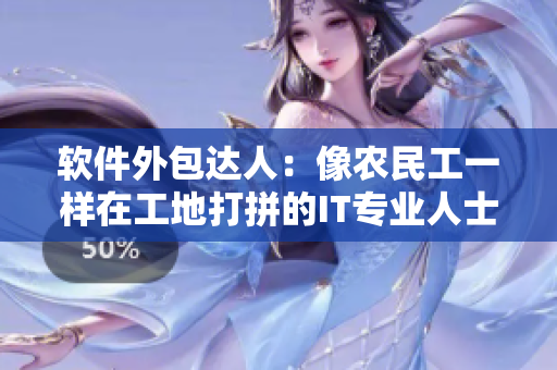 软件外包达人：像农民工一样在工地打拼的IT专业人士