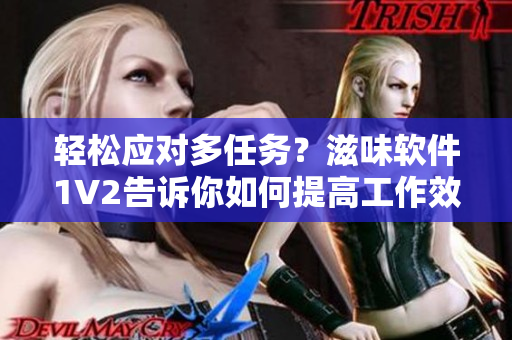 轻松应对多任务？滋味软件1V2告诉你如何提高工作效率！