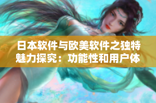 日本软件与欧美软件之独特魅力探究：功能性和用户体验的差异