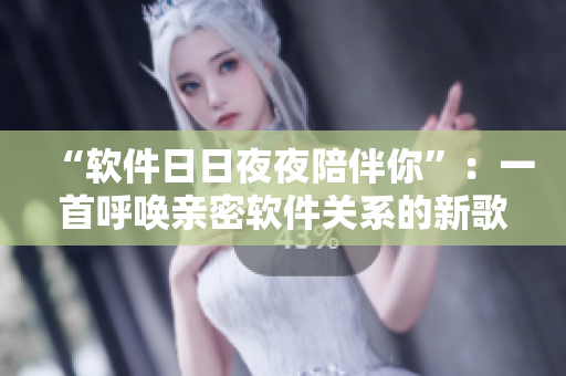 “软件日日夜夜陪伴你”：一首呼唤亲密软件关系的新歌。