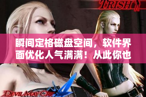 瞬间定格磁盘空间，软件界面优化人气满满！从此你也能成为编辑达人！