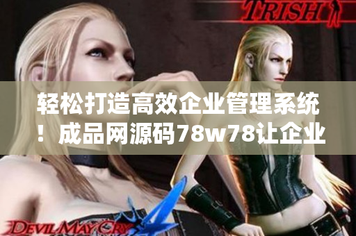 轻松打造高效企业管理系统！成品网源码78w78让企业软件开发更快更简单