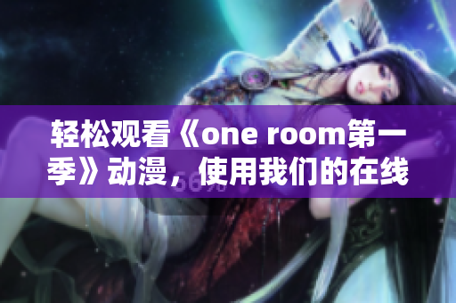 轻松观看《one room第一季》动漫，使用我们的在线软件体验高清流畅