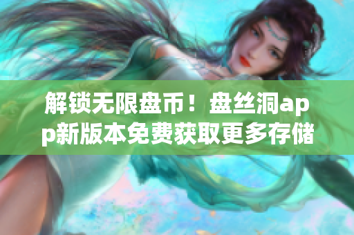 解锁无限盘币！盘丝洞app新版本免费获取更多存储空间
