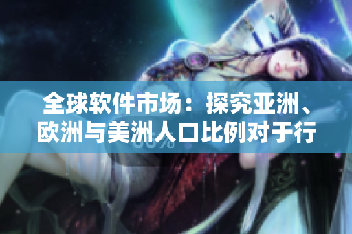 全球软件市场：探究亚洲、欧洲与美洲人口比例对于行业发展的影响