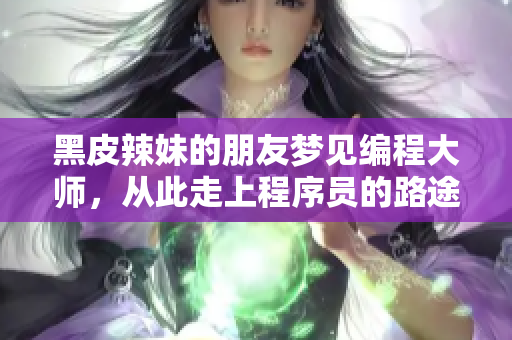 黑皮辣妹的朋友梦见编程大师，从此走上程序员的路途！