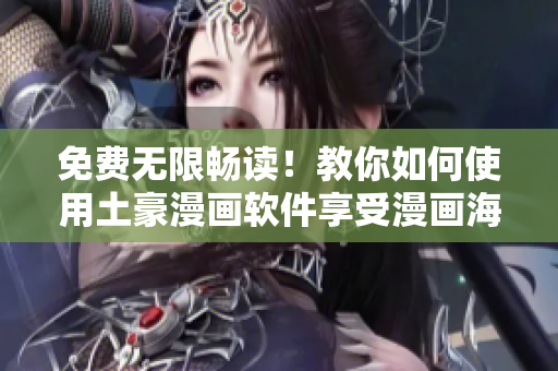免费无限畅读！教你如何使用土豪漫画软件享受漫画海量资源