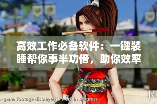高效工作必备软件：一键装睡帮你事半功倍，助你效率倍增！