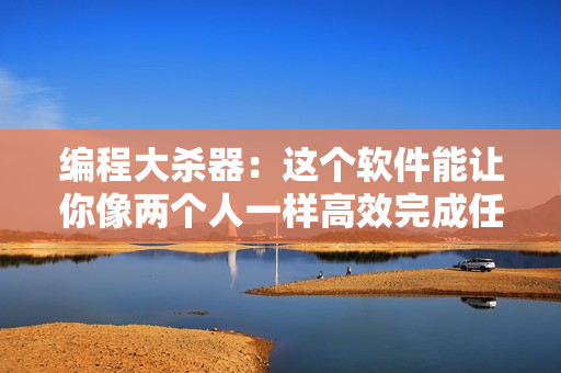 编程大杀器：这个软件能让你像两个人一样高效完成任务
