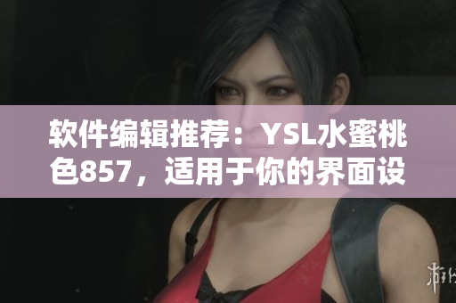 软件编辑推荐：YSL水蜜桃色857，适用于你的界面设计！