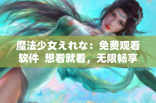 魔法少女えれな：免费观看软件  想看就看，无限畅享！