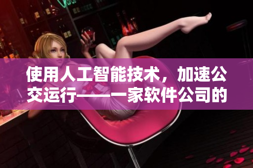 使用人工智能技术，加速公交运行——一家软件公司的经验分享