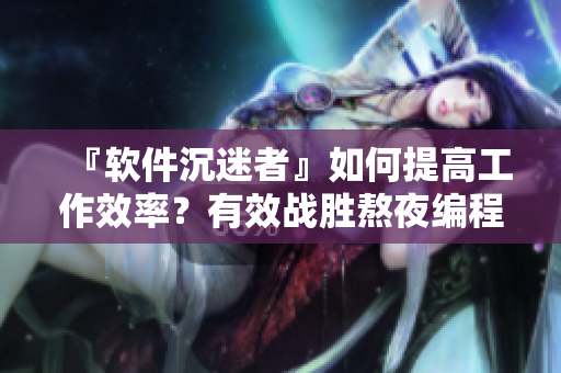 『软件沉迷者』如何提高工作效率？有效战胜熬夜编程挑战
