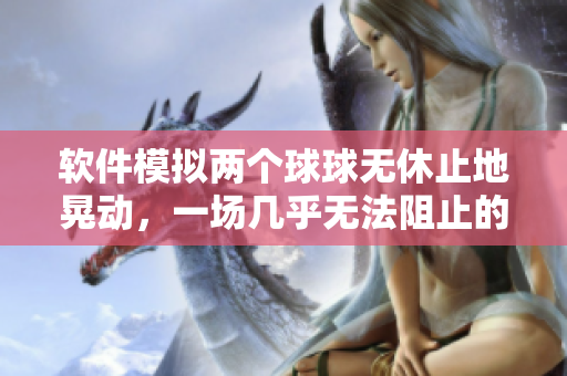 软件模拟两个球球无休止地晃动，一场几乎无法阻止的视觉盛宴