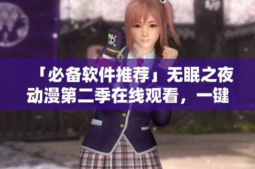 「必备软件推荐」无眠之夜动漫第二季在线观看，一键畅享追剧体验