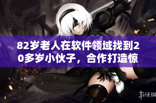 82岁老人在软件领域找到20多岁小伙子，合作打造惊人创新！