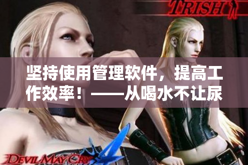 坚持使用管理软件，提高工作效率！——从喝水不让尿看软件使用习惯