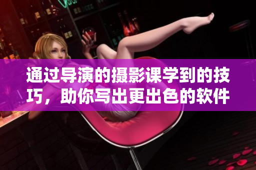 通过导演的摄影课学到的技巧，助你写出更出色的软件编写文章