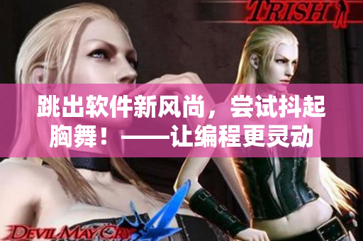 跳出软件新风尚，尝试抖起胸舞！——让编程更灵动