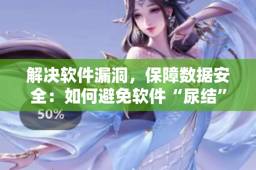 解决软件漏洞，保障数据安全：如何避免软件“尿结”问题