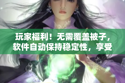 玩家福利！无需覆盖被子，软件自动保持稳定性，享受极致打牌体验