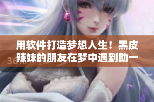 用软件打造梦想人生！黑皮辣妹的朋友在梦中遇到助一臂之力的神器