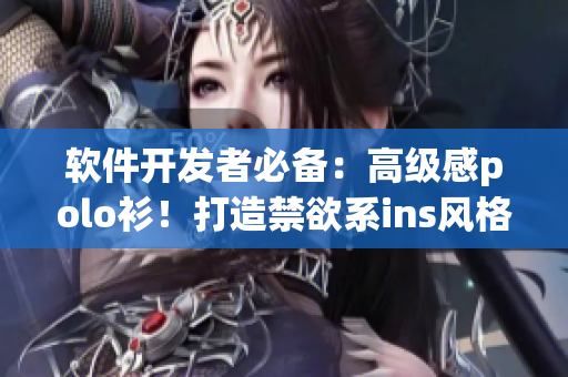 软件开发者必备：高级感polo衫！打造禁欲系ins风格来提升编程氛围