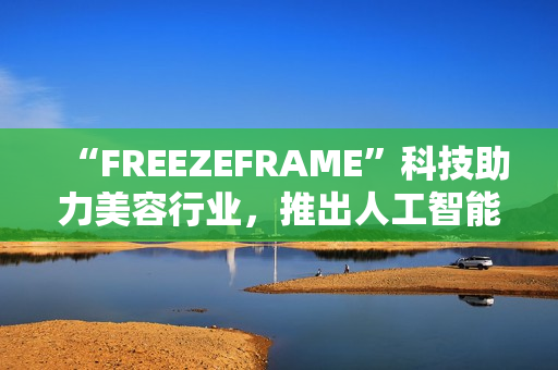 “FREEZEFRAME”科技助力美容行业，推出人工智能丰胸软件
