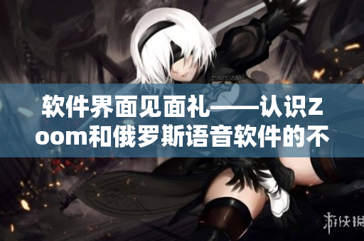 软件界面见面礼——认识Zoom和俄罗斯语音软件的不同之处