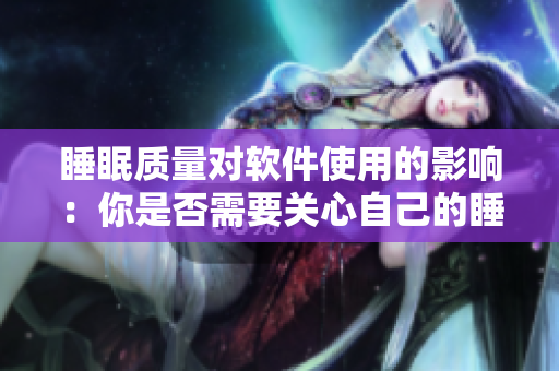 睡眠质量对软件使用的影响：你是否需要关心自己的睡眠？