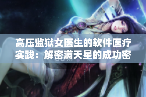 高压监狱女医生的软件医疗实践：解密满天星的成功密码