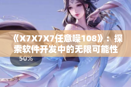 《X7X7X7任意噪108》：探索软件开发中的无限可能性