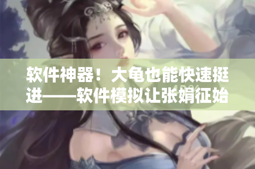 软件神器！大龟也能快速挺进——软件模拟让张娟征始料未及