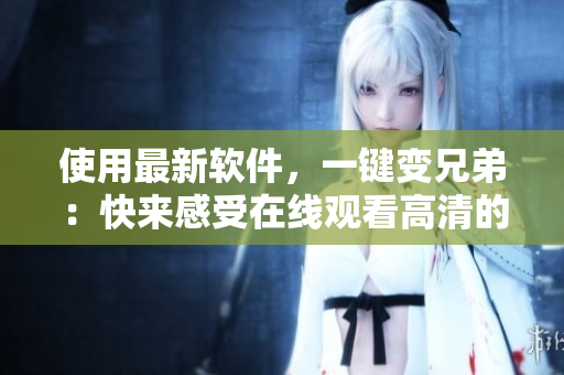 使用最新软件，一键变兄弟：快来感受在线观看高清的兄弟情！