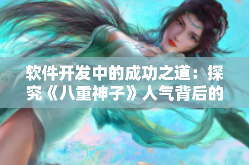 软件开发中的成功之道：探究《八重神子》人气背后的诀窍