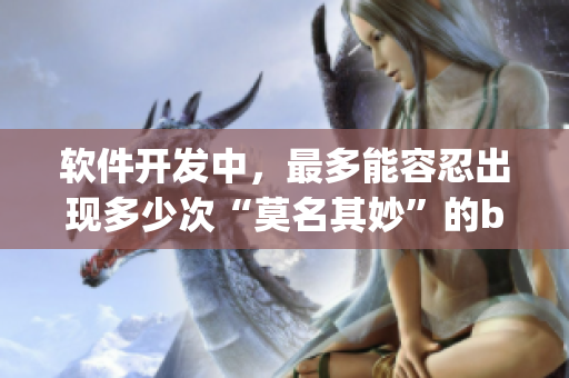 软件开发中，最多能容忍出现多少次“莫名其妙”的bug？