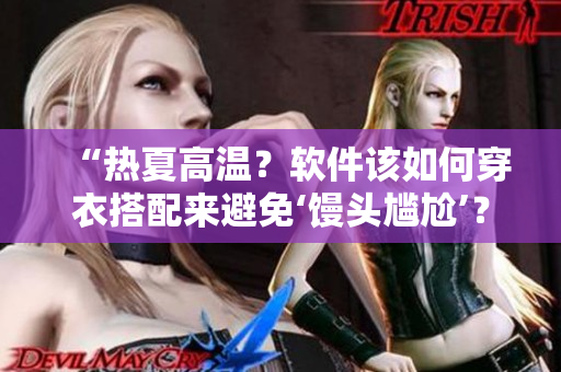 “热夏高温？软件该如何穿衣搭配来避免‘馒头尴尬’？”
