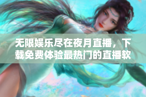 无限娱乐尽在夜月直播，下载免费体验最热门的直播软件！
