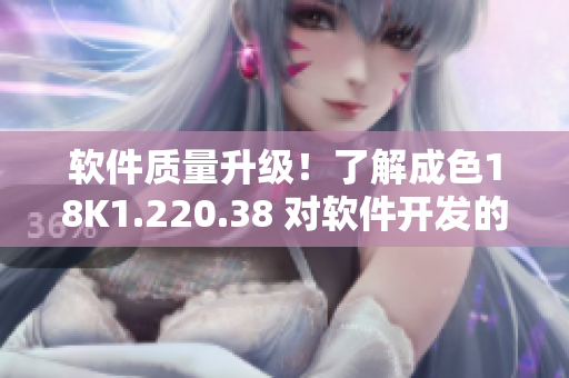 软件质量升级！了解成色18K1.220.38 对软件开发的影响
