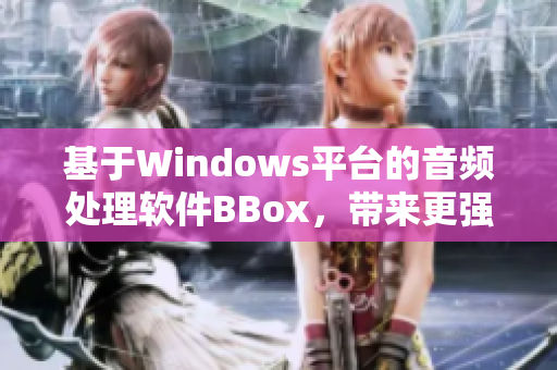 基于Windows平台的音频处理软件BBox，带来更强大的音乐重低音效果！