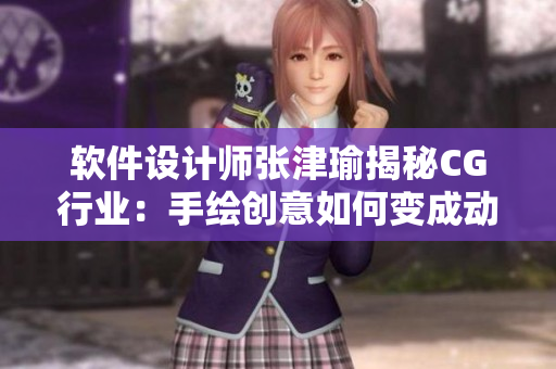 软件设计师张津瑜揭秘CG行业：手绘创意如何变成动画模型