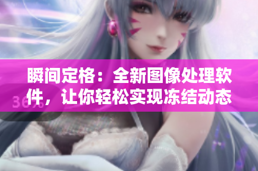 瞬间定格：全新图像处理软件，让你轻松实现冻结动态影像！
