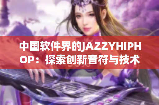 中国软件界的JAZZYHIPHOP：探索创新音符与技术律动