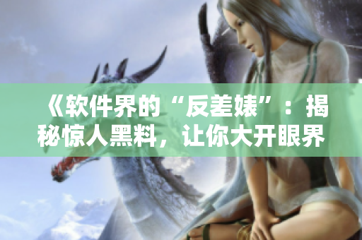 《软件界的“反差婊”：揭秘惊人黑料，让你大开眼界！》