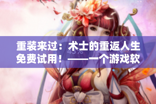 重装来过：术士的重返人生免费试用！——一个游戏软件的故事