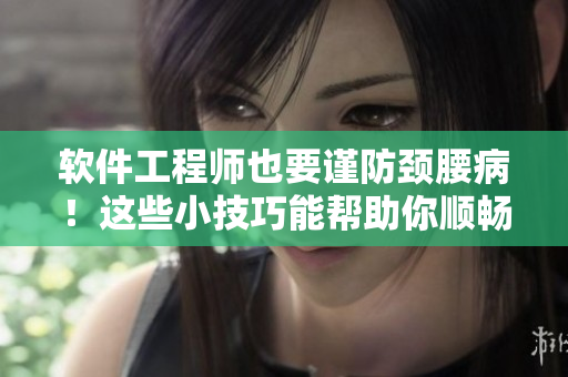 软件工程师也要谨防颈腰病！这些小技巧能帮助你顺畅编程