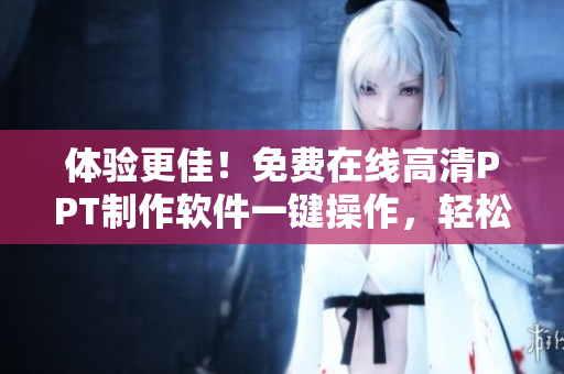 体验更佳！免费在线高清PPT制作软件一键操作，轻松打造专业演示